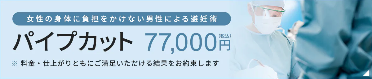 女性の身体に負担をかけない男性による避妊術 パイプカット77,000円（税込） ※料金・仕上がりともにご満足いただける結果をお約束します