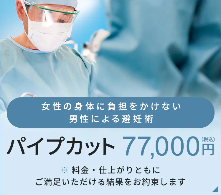 女性の身体に負担をかけない男性による避妊術 パイプカット77,000円（税込） ※料金・仕上がりともにご満足いただける結果をお約束します